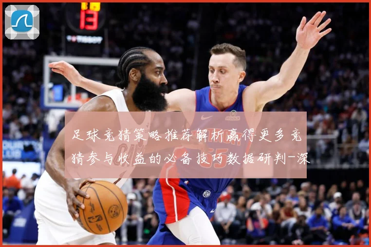 足球竞猜策略推荐解析赢得更多竞猜参与收益的必备技巧数据研判-深度解析
