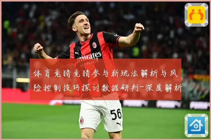 体育竞猜竞猜参与新玩法解析与风险控制技巧探讨数据研判-深度解析