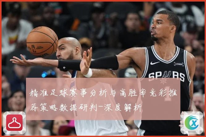 精准足球赛事分析与高胜率竞彩推荐策略数据研判-深度解析