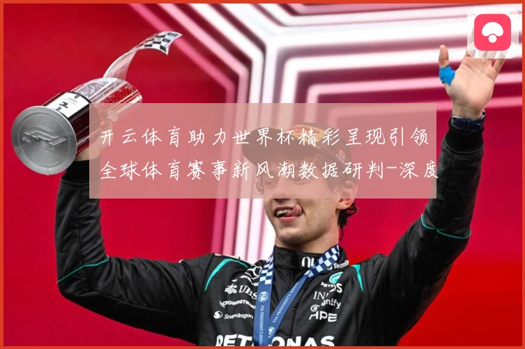 开云体育助力世界杯精彩呈现引领全球体育赛事新风潮数据研判-深度解析