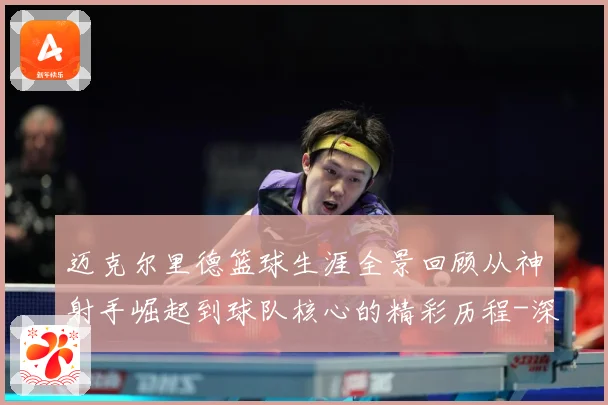 迈克尔里德篮球生涯全景回顾从神射手崛起到球队核心的精彩历程-深度解析