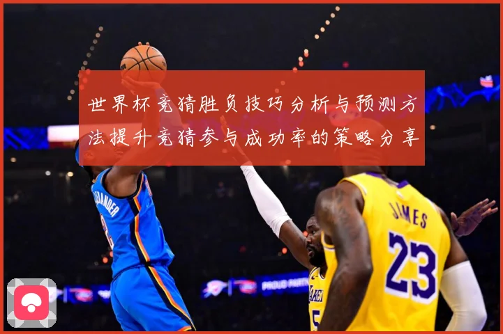 世界杯竞猜胜负技巧分析与预测方法提升竞猜参与成功率的策略分享数据研判-深度解析