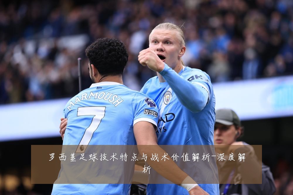 罗西基足球技术特点与战术价值解析-深度解析