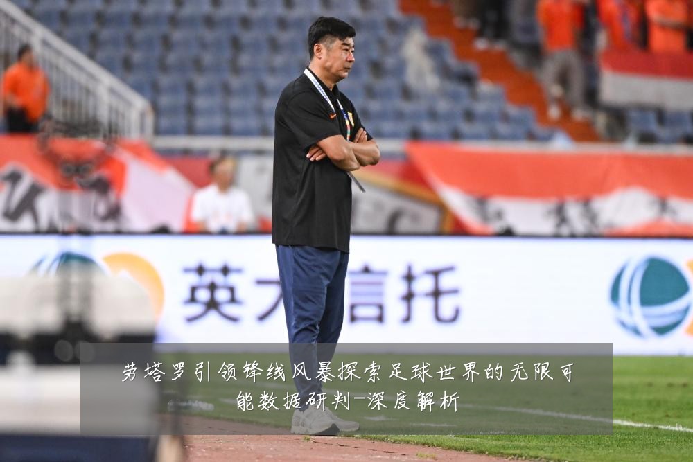 劳塔罗引领锋线风暴探索足球世界的无限可能数据研判-深度解析
