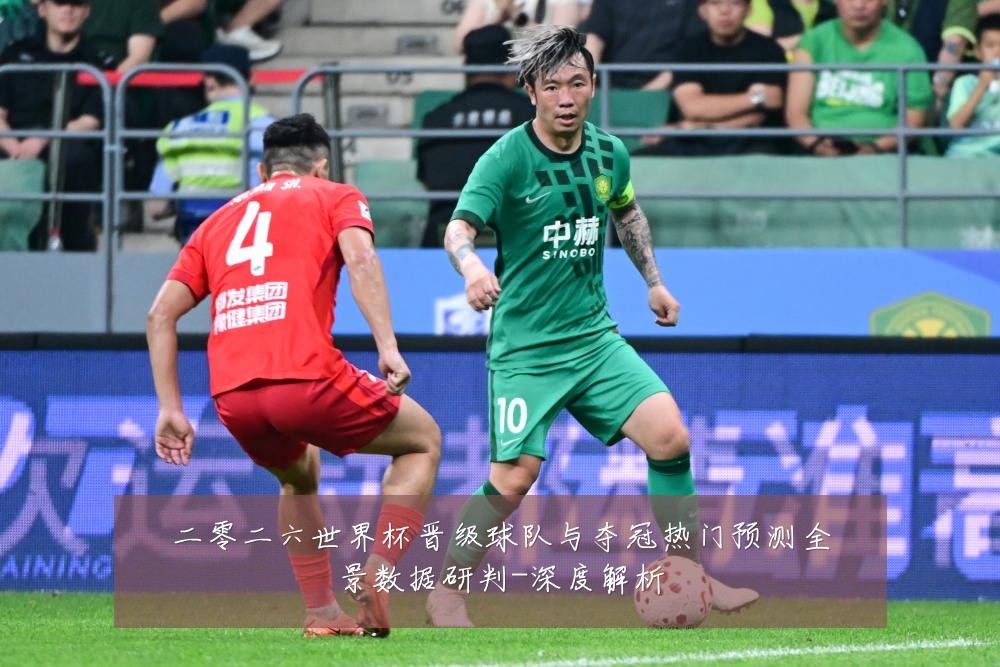 二零二六世界杯晋级球队与夺冠热门预测全景数据研判-深度解析