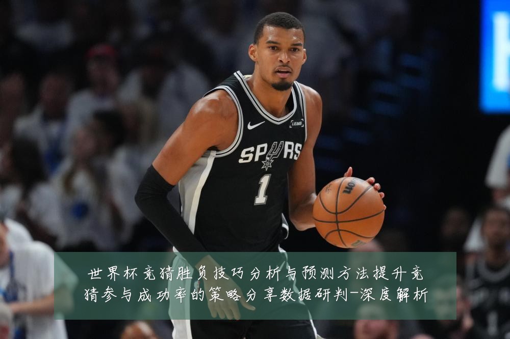 世界杯竞猜胜负技巧分析与预测方法提升竞猜参与成功率的策略分享数据研判-深度解析