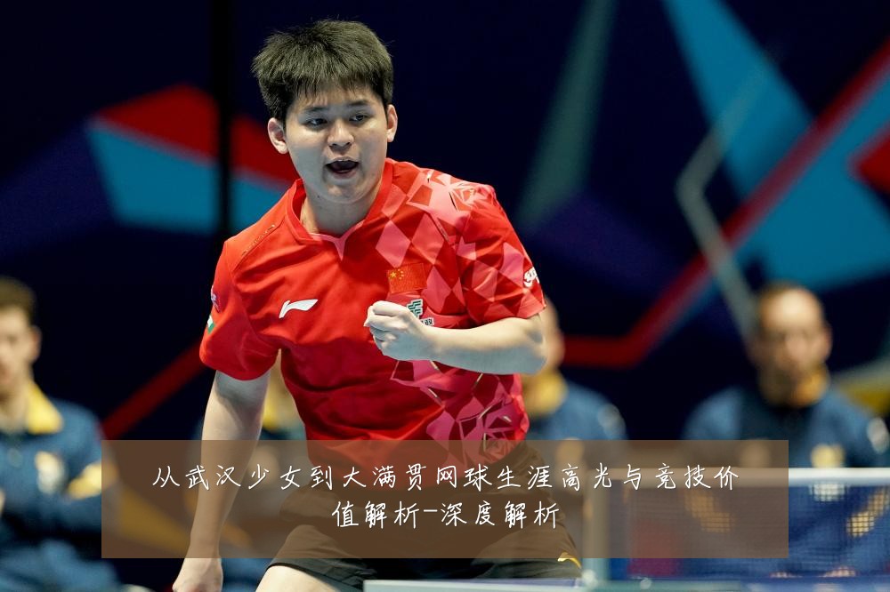 从武汉少女到大满贯网球生涯高光与竞技价值解析-深度解析
